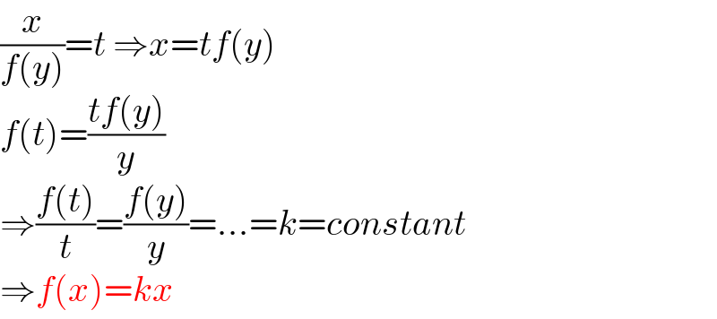 (x/(f(y)))=t ⇒x=tf(y)  f(t)=((tf(y))/y)  ⇒((f(t))/t)=((f(y))/y)=...=k=constant  ⇒f(x)=kx  