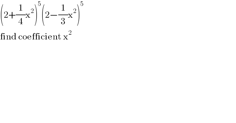 (2+(1/4)x^2 )^5 (2−(1/3)x^2 )^5   find coefficient x^2   