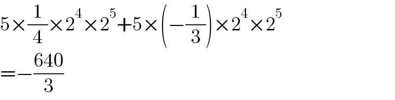 5×(1/4)×2^4 ×2^5 +5×(−(1/3))×2^4 ×2^5   =−((640)/3)  
