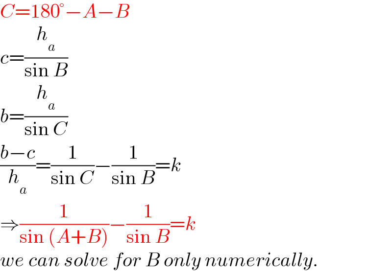 C=180°−A−B  c=(h_a /(sin B))  b=(h_a /(sin C))  ((b−c)/h_a )=(1/(sin C))−(1/(sin B))=k  ⇒(1/(sin (A+B)))−(1/(sin B))=k  we can solve for B only numerically.  