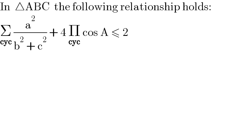In  △ABC  the following relationship holds:  Σ_(cyc)  (a^2 /(b^2  + c^2 )) + 4 Π_(cyc)  cos A ≤ 2  