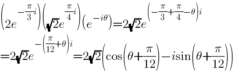 (2e^(−(π/3)i) )((√2)e^((π/4)i) )(e^(−iθ) )=2(√2)e^((−(π/3)+(π/4)−θ)i)   =2(√2)e^(−((π/(12))+θ)i) =2(√2)(cos(θ+(π/(12)))−isin(θ+(π/(12))))  