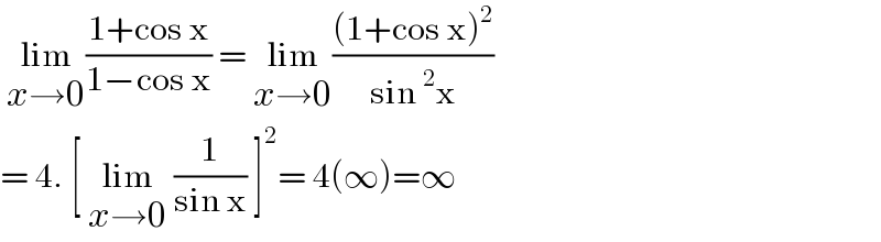  lim_(x→0) ((1+cos x)/(1−cos x)) = lim_(x→0) (((1+cos x)^2 )/(sin^2 x))  = 4. [ lim_(x→0)  (1/(sin x)) ]^2 = 4(∞)=∞   