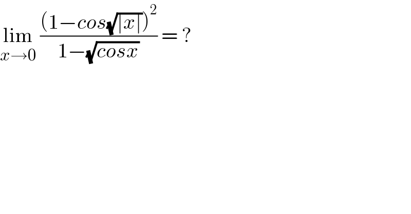 lim_(x→0)  (((1−cos(√(∣x∣)))^2 )/(1−(√(cosx)))) = ?  