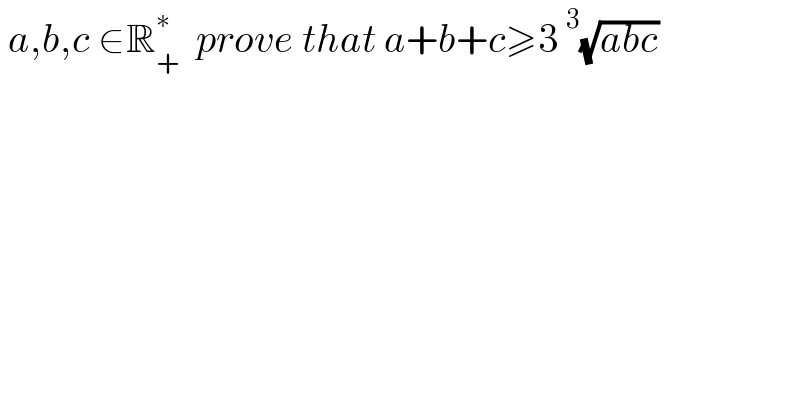 a,b,c ∈R_+ ^∗   prove that a+b+c≥3^3 (√(abc))    