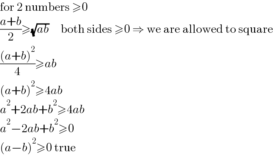 for 2 numbers ≥0  ((a+b)/2)≥(√(ab))     both sides ≥0 ⇒ we are allowed to square  (((a+b)^2 )/4)≥ab  (a+b)^2 ≥4ab  a^2 +2ab+b^2 ≥4ab  a^2 −2ab+b^2 ≥0  (a−b)^2 ≥0 true  