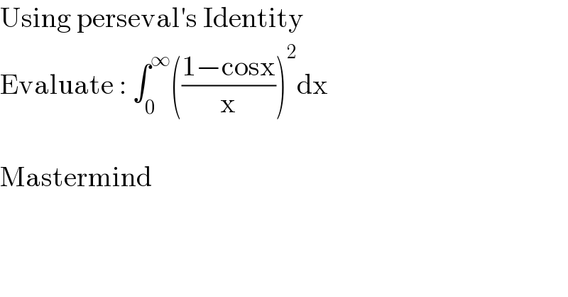 Using perseval′s Identity  Evaluate : ∫_0 ^∞ (((1−cosx)/x))^2 dx    Mastermind  