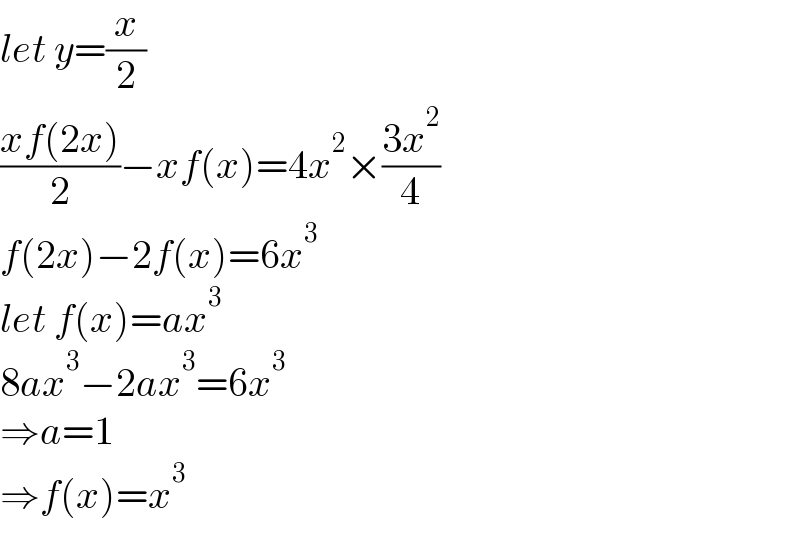 let y=(x/2)  ((xf(2x))/2)−xf(x)=4x^2 ×((3x^2 )/4)  f(2x)−2f(x)=6x^3   let f(x)=ax^3   8ax^3 −2ax^3 =6x^3   ⇒a=1  ⇒f(x)=x^3   