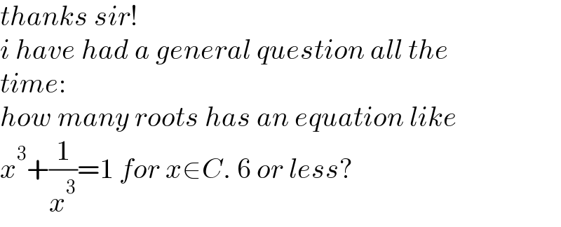 thanks sir!  i have had a general question all the  time:  how many roots has an equation like  x^3 +(1/x^3 )=1 for x∈C. 6 or less?  