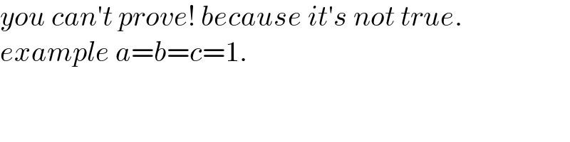you can′t prove! because it′s not true.  example a=b=c=1.  