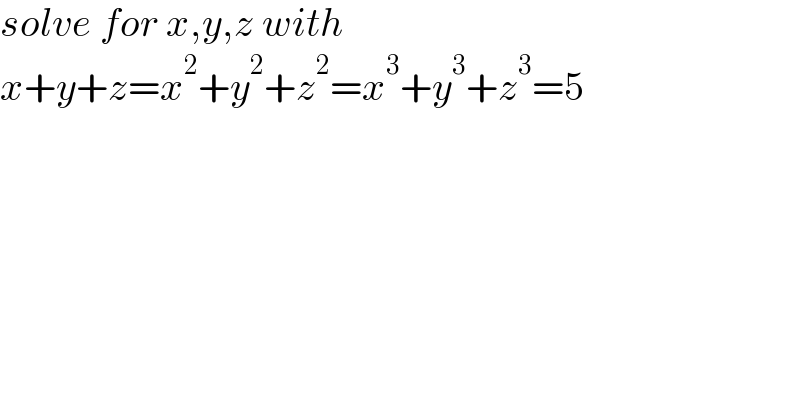 solve for x,y,z with  x+y+z=x^2 +y^2 +z^2 =x^3 +y^3 +z^3 =5  