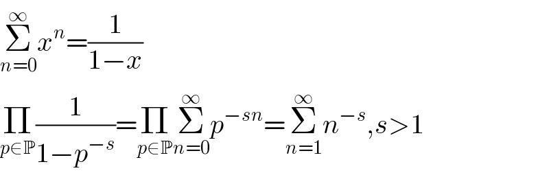 Σ_(n=0) ^∞ x^n =(1/(1−x))  Π_(p∈P) (1/(1−p^(−s) ))=Π_(p∈P) Σ_(n=0) ^∞ p^(−sn) =Σ_(n=1) ^∞ n^(−s) ,s>1  