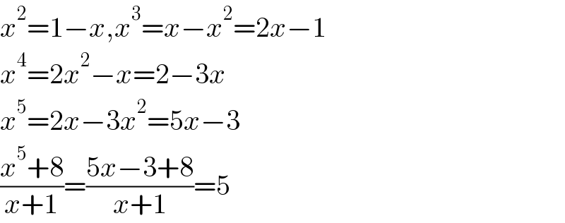 x^2 =1−x,x^3 =x−x^2 =2x−1  x^4 =2x^2 −x=2−3x  x^5 =2x−3x^2 =5x−3  ((x^5 +8)/(x+1))=((5x−3+8)/(x+1))=5  