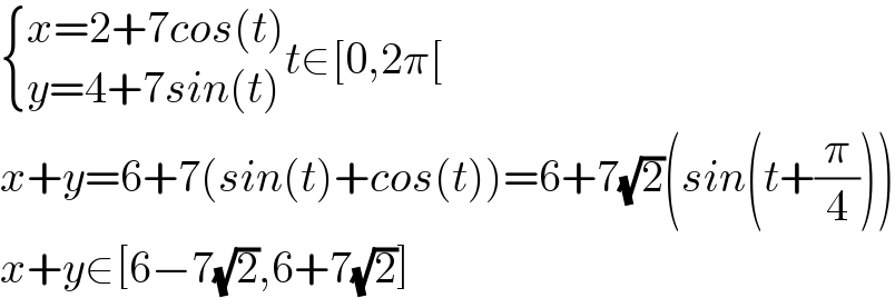  { ((x=2+7cos(t))),((y=4+7sin(t))) :}t∈[0,2π[  x+y=6+7(sin(t)+cos(t))=6+7(√2)(sin(t+(π/4)))  x+y∈[6−7(√2),6+7(√2)]  