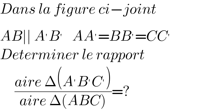 Dans la figure ci−joint  AB∣∣ A^′ B^′    AA^′ =BB^′ =CC^′   Determiner le rapport       ((aire Δ(A^′ B^′ C^′ ))/(aire Δ(ABC)))=?  