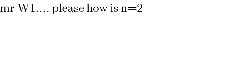 mr W1.... please how is n=2  