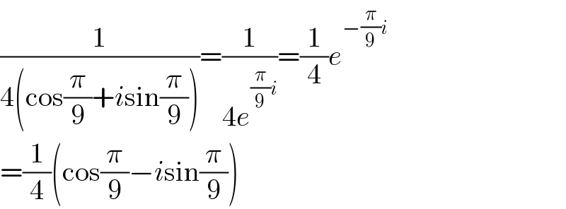(1/(4(cos(π/9)+isin(π/9))))=(1/(4e^((π/9)i) ))=(1/4)e^(−(π/9)i)   =(1/4)(cos(π/9)−isin(π/9))  