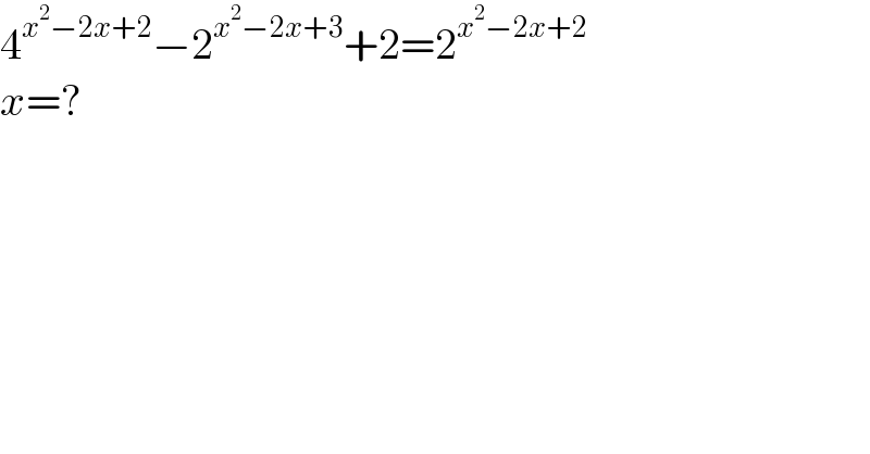 4^(x^2 −2x+2) −2^(x^2 −2x+3) +2=2^(x^2 −2x+2)   x=?  
