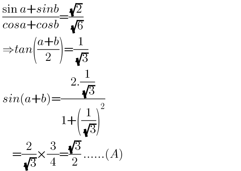  ((sin a+sinb)/(cosa+cosb))=((√2)/( (√6)))   ⇒tan(((a+b)/2))=(1/( (√3)))   sin(a+b)=((2.(1/( (√3))))/(1+((1/( (√3))))^2 ))       =(2/( (√3)))×(3/4)=((√3)/2) ......(A)  