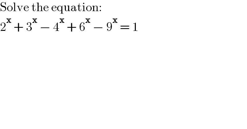 Solve the equation:  2^x  + 3^x  − 4^x  + 6^x  − 9^x  = 1  