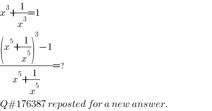x^3 +(1/x^3 )=1  (((x^5 +(1/x^5 ))^3 −1)/(x^5 +(1/x^5 )))=?  Q#176387 reposted for a new answer.  