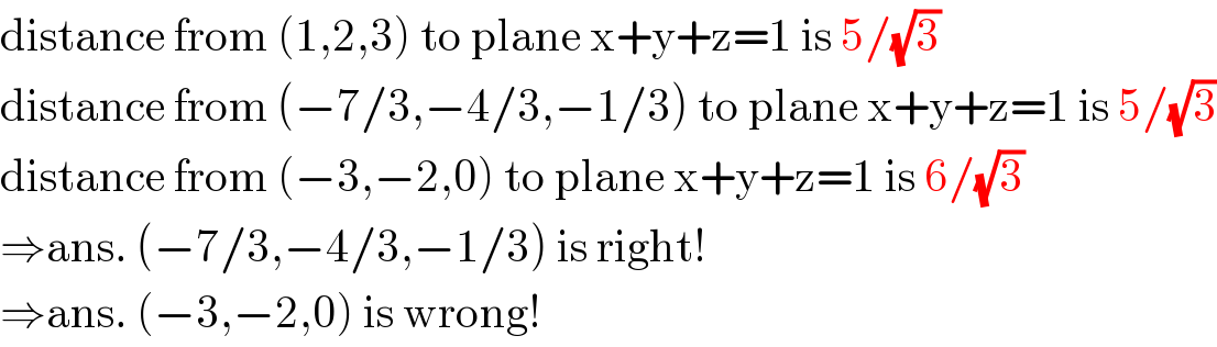 distance from (1,2,3) to plane x+y+z=1 is 5/(√3)  distance from (−7/3,−4/3,−1/3) to plane x+y+z=1 is 5/(√3)  distance from (−3,−2,0) to plane x+y+z=1 is 6/(√3)  ⇒ans. (−7/3,−4/3,−1/3) is right!  ⇒ans. (−3,−2,0) is wrong!  