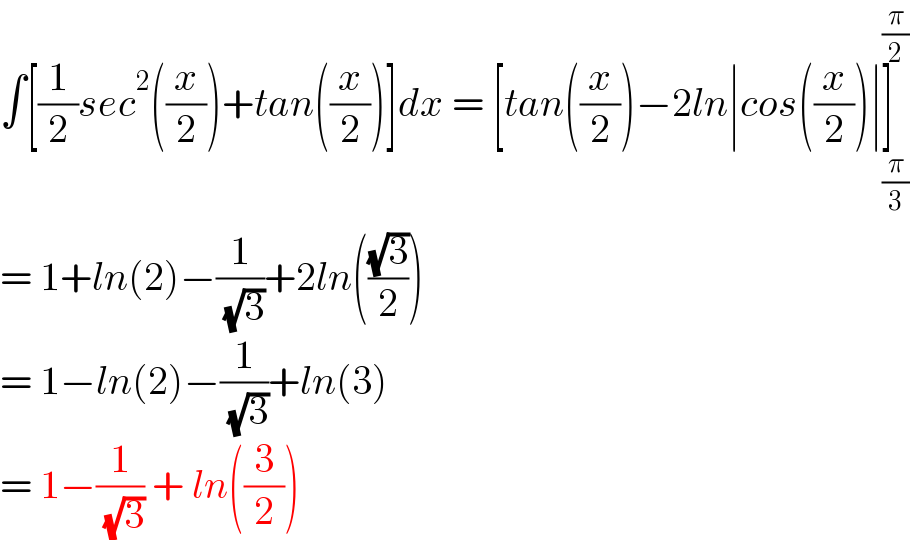 ∫[(1/2)sec^2 ((x/2))+tan((x/2))]dx = [tan((x/2))−2ln∣cos((x/2))∣]_(π/3) ^(π/2)   = 1+ln(2)−(1/( (√3)))+2ln(((√3)/2))  = 1−ln(2)−(1/( (√3)))+ln(3)  = 1−(1/( (√3))) + ln((3/2))  