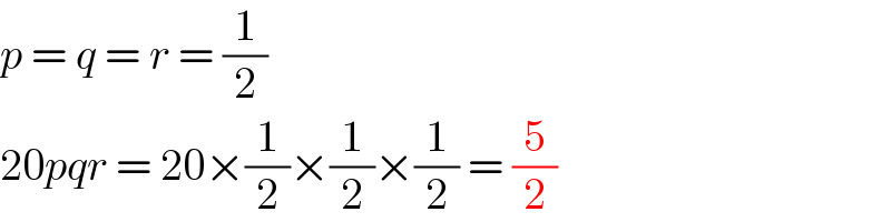 p = q = r = (1/2)  20pqr = 20×(1/2)×(1/2)×(1/2) = (5/2)  
