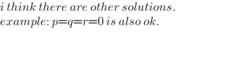 i think there are other solutions.  example: p=q=r=0 is also ok.  