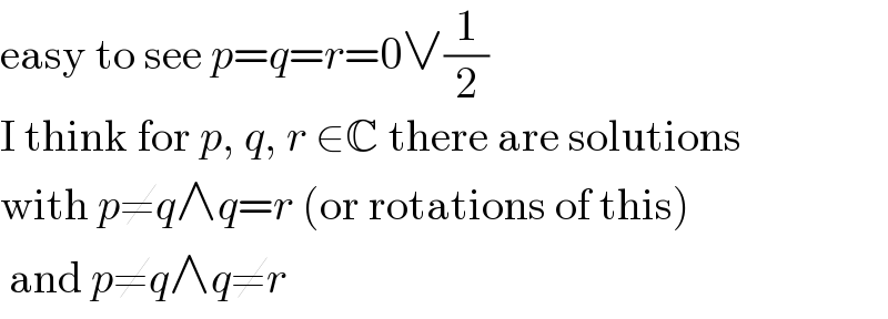 easy to see p=q=r=0∨(1/2)  I think for p, q, r ∈C there are solutions  with p≠q∧q=r (or rotations of this)   and p≠q∧q≠r  