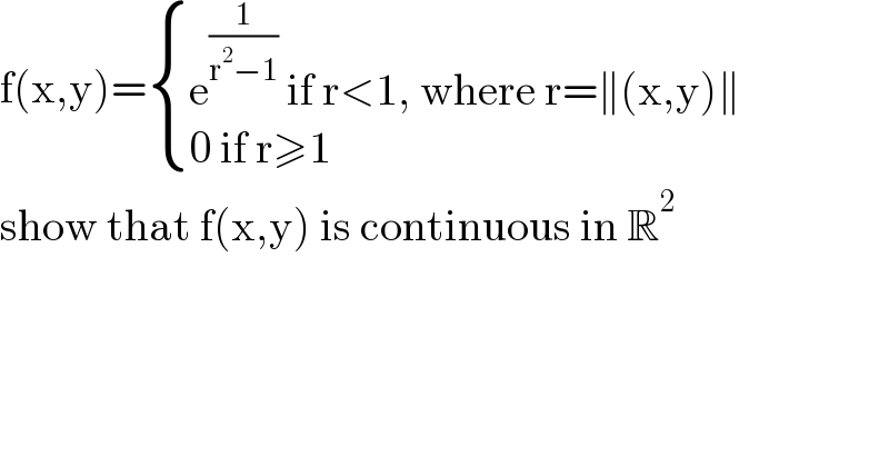 f(x,y)= { ((e^(1/(r^2 −1))  if r<1, where r=∥(x,y)∥)),((0 if r≥1)) :}  show that f(x,y) is continuous in R^2   