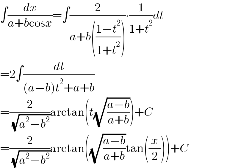 ∫(dx/(a+bcosx))=∫(2/(a+b(((1−t^2 )/(1+t^2 )))))∙(1/(1+t^2 ))dt  =2∫(dt/((a−b)t^2 +a+b))  =(2/( (√(a^2 −b^2 ))))arctan(t(√((a−b)/(a+b))))+C  =(2/( (√(a^2 −b^2 ))))arctan((√((a−b)/(a+b)))tan((x/2)))+C  