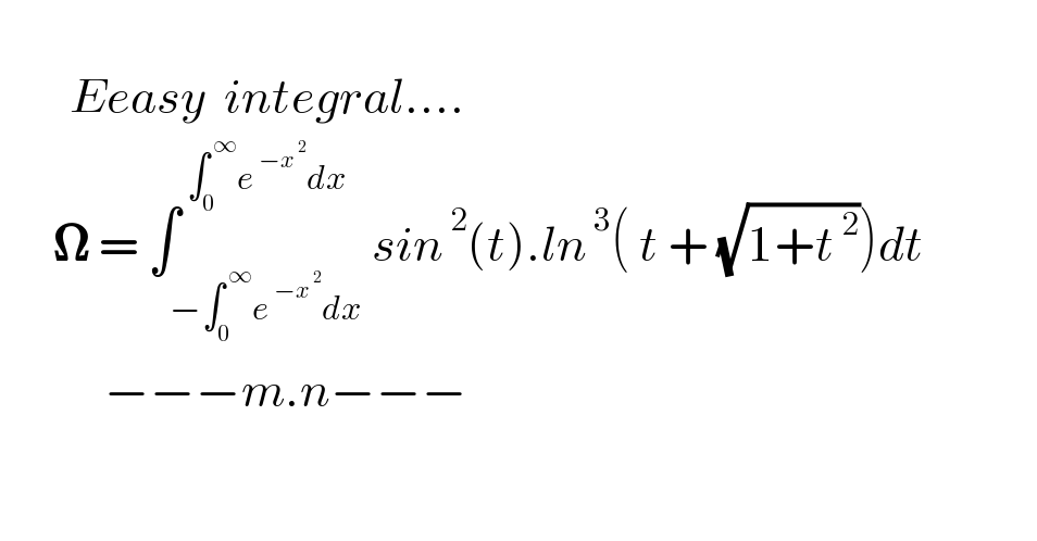           Eeasy  integral....        𝛀 = ∫_(−∫_0 ^( ∞) e^( −x^( 2) ) dx) ^( ∫_0 ^( ∞) e^( −x^( 2) ) dx) sin^( 2) (t).ln^( 3) ( t + (√(1+t^( 2) )))dt                           −−−m.n−−−  