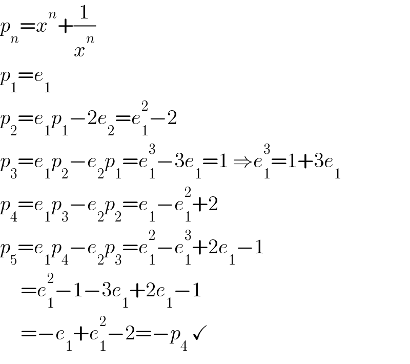 p_n =x^n +(1/x^n )  p_1 =e_1   p_2 =e_1 p_1 −2e_2 =e_1 ^2 −2  p_3 =e_1 p_2 −e_2 p_1 =e_1 ^3 −3e_1 =1 ⇒e_1 ^3 =1+3e_1   p_4 =e_1 p_3 −e_2 p_2 =e_1 −e_1 ^2 +2  p_5 =e_1 p_4 −e_2 p_3 =e_1 ^2 −e_1 ^3 +2e_1 −1       =e_1 ^2 −1−3e_1 +2e_1 −1       =−e_1 +e_1 ^2 −2=−p_4  ✓  