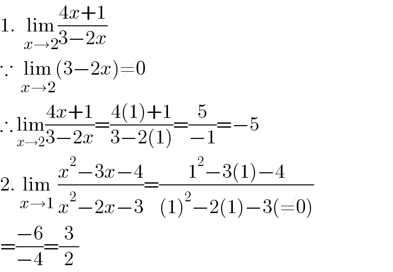 1.  lim_(x→2) ((4x+1)/(3−2x))  ∵  lim_(x→2) (3−2x)≠0  ∴ lim_(x→2) ((4x+1)/(3−2x))=((4(1)+1)/(3−2(1)))=(5/(−1))=−5  2. lim_(x→1)  ((x^2 −3x−4)/(x^2 −2x−3))=((1^2 −3(1)−4)/((1)^2 −2(1)−3(≠0)))  =((−6)/(−4))=(3/2)  