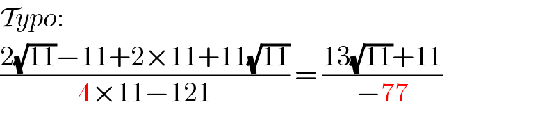 Typo:  ((2(√(11))−11+2×11+11(√(11)))/(4×11−121)) = ((13(√(11))+11)/(−77))  