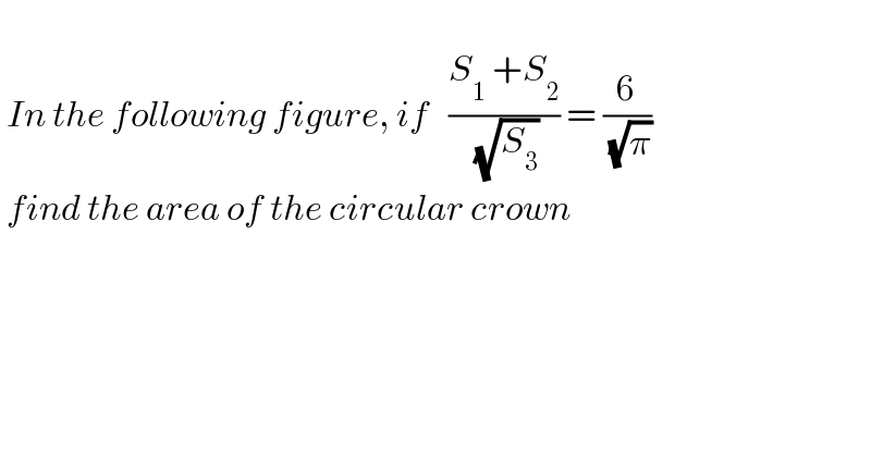     In the following figure, if   ((S_1  +S_2 )/( (√S_3 ))) = (6/( (√π)))   find the area of the circular crown      