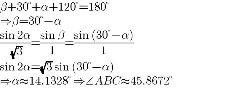 β+30°+α+120°=180°  ⇒β=30°−α  ((sin 2α)/( (√3)))=((sin β)/1)=((sin (30°−α))/1)  sin 2α=(√3) sin (30°−α)  ⇒α≈14.1328° ⇒∠ABC≈45.8672°  