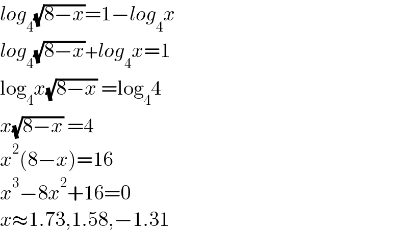 log_4 (√(8−x))=1−log_4 x  log_4 (√(8−x))+log_4 x=1  log_4 x(√(8−x)) =log_4 4    x(√(8−x)) =4  x^2 (8−x)=16  x^3 −8x^2 +16=0  x≈1.73,1.58,−1.31  