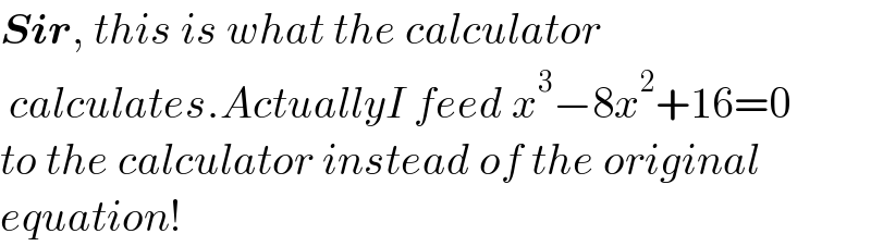 Sir, this is what the calculator   calculates.ActuallyI feed x^3 −8x^2 +16=0  to the calculator instead of the original  equation!  