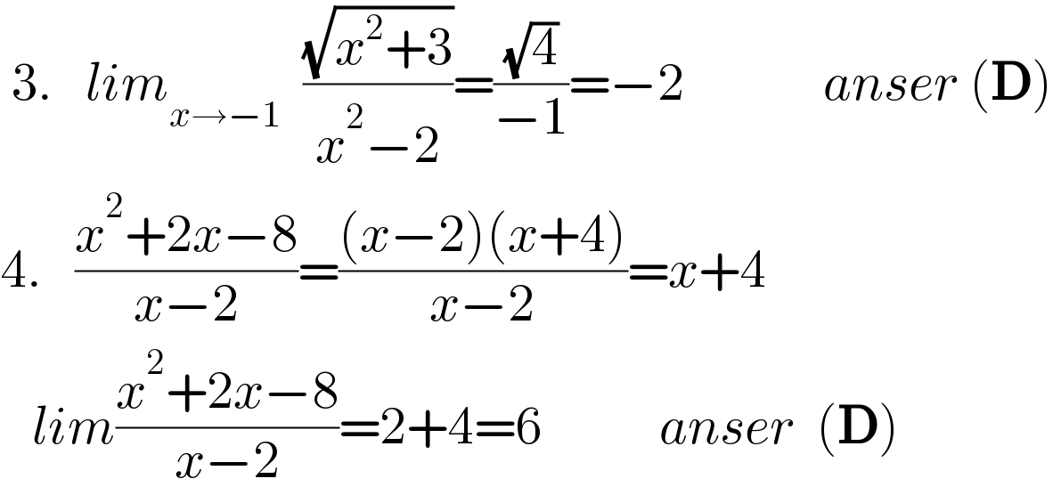  3.   lim_(x→−1)   ((√(x^2 +3))/(x^2 −2))=((√4)/(−1))=−2             anser (D)  4.   ((x^2 +2x−8)/(x−2))=(((x−2)(x+4))/(x−2))=x+4     lim((x^2 +2x−8)/(x−2))=2+4=6           anser  (D)  