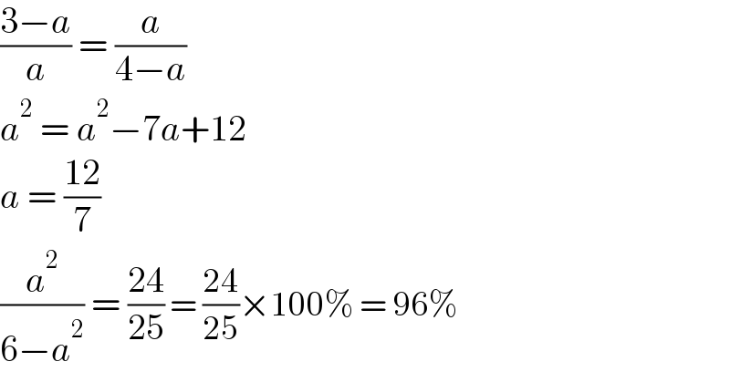 ((3−a)/a) = (a/(4−a))  a^2  = a^2 −7a+12  a = ((12)/7)  (a^2 /(6−a^2 )) = ((24)/(25)) = ((24)/(25))×100% = 96%  