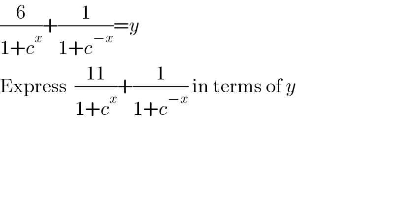 (6/(1+c^x ))+(1/(1+c^(−x) ))=y  Express  ((11)/(1+c^x ))+(1/(1+c^(−x) )) in terms of y  