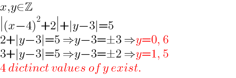 x,y∈Z  ∣(x−4)^2 +2∣+∣y−3∣=5  2+∣y−3∣=5 ⇒y−3=±3 ⇒y=0, 6  3+∣y−3∣=5 ⇒y−3=±2 ⇒y=1, 5  4 dictinct values of y exist.  