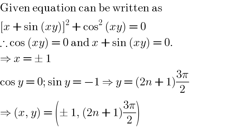 Given equation can be written as  [x + sin (xy)]^2  + cos^2  (xy) = 0  ∴ cos (xy) = 0 and x + sin (xy) = 0.  ⇒ x = ± 1  cos y = 0; sin y = −1 ⇒ y = (2n + 1)((3π)/2)  ⇒ (x, y) = (± 1, (2n + 1)((3π)/2))  
