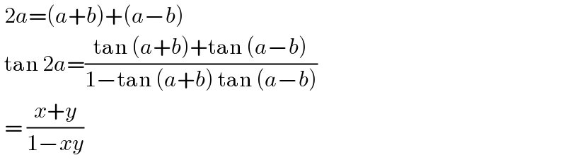  2a=(a+b)+(a−b)   tan 2a=((tan (a+b)+tan (a−b))/(1−tan (a+b) tan (a−b)))   = ((x+y)/(1−xy))   