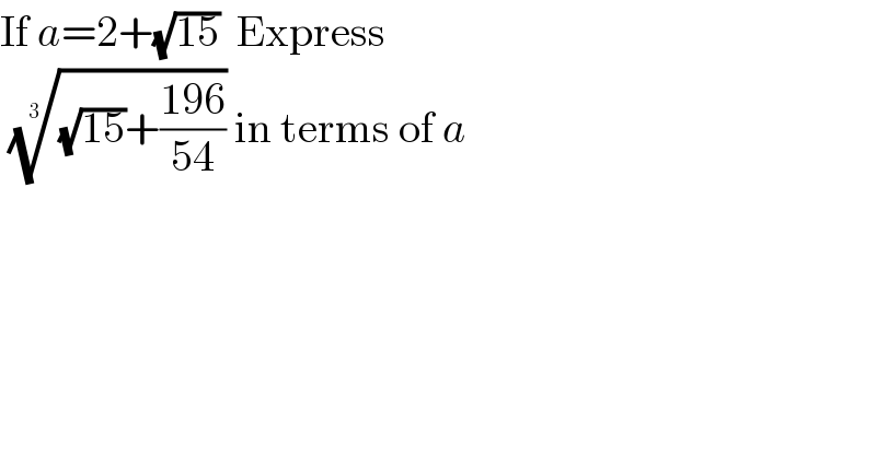 If a=2+(√(15))  Express   (((√(15))+((196)/(54))))^(1/3)  in terms of a  