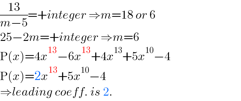 ((13)/(m−5))=+integer ⇒m=18 or 6  25−2m=+integer ⇒m=6  P(x)=4x^(13) −6x^(13) +4x^(13) +5x^(10) −4  P(x)=2x^(13) +5x^(10) −4  ⇒leading coeff. is 2.  