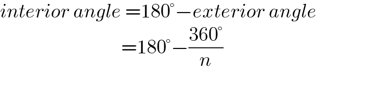 interior angle =180°−exterior angle                                 =180°−((360°)/n)  