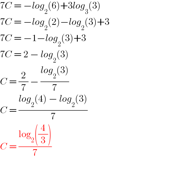 7C = −log_2 (6)+3log_3 (3)  7C = −log_2 (2)−log_2 (3)+3  7C = −1−log_2 (3)+3  7C = 2 − log_2 (3)  C = (2/7) − ((log_2 (3))/7)  C = ((log_2 (4) − log_2 (3))/7)  C = ((log_2 ((4/3)))/7)    